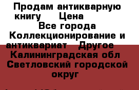Продам антикварную книгу.  › Цена ­ 5 000 - Все города Коллекционирование и антиквариат » Другое   . Калининградская обл.,Светловский городской округ 